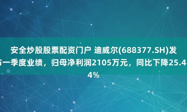安全炒股股票配资门户 迪威尔(688377.SH)发布一季度业绩，归母净利润2105万元，同比下降25.4%