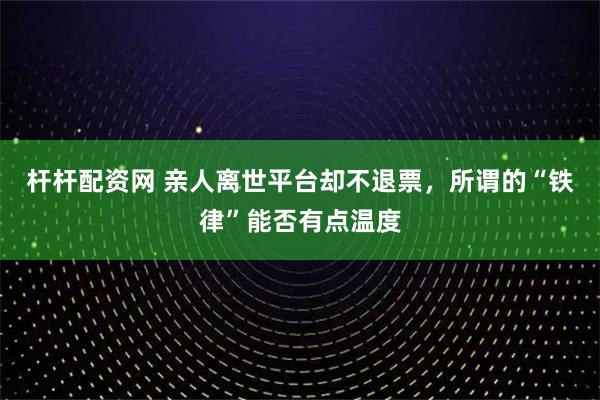 杆杆配资网 亲人离世平台却不退票，所谓的“铁律”能否有点温度