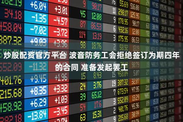 炒股配资官方平台 波音防务工会拒绝签订为期四年的合同 准备发起罢工