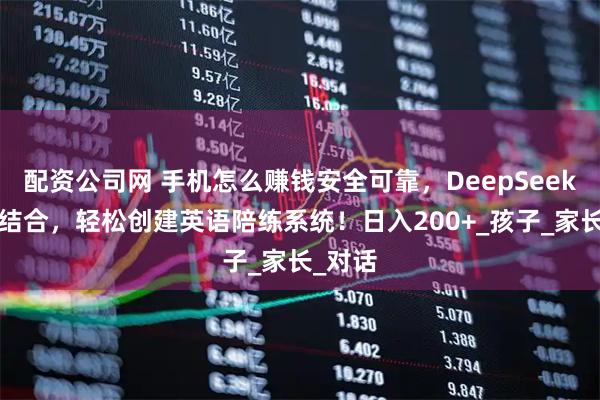 配资公司网 手机怎么赚钱安全可靠，DeepSeek+豆包结合，轻松创建英语陪练系统！日入200+_孩子_家长_对话