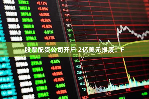 股票配资公司开户 2亿美元报废！F