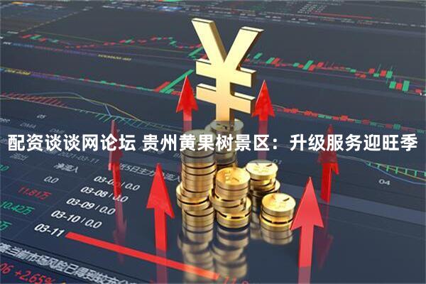 配资谈谈网论坛 贵州黄果树景区：升级服务迎旺季