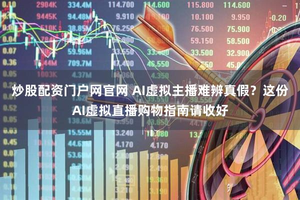 炒股配资门户网官网 AI虚拟主播难辨真假？这份AI虚拟直播购物指南请收好